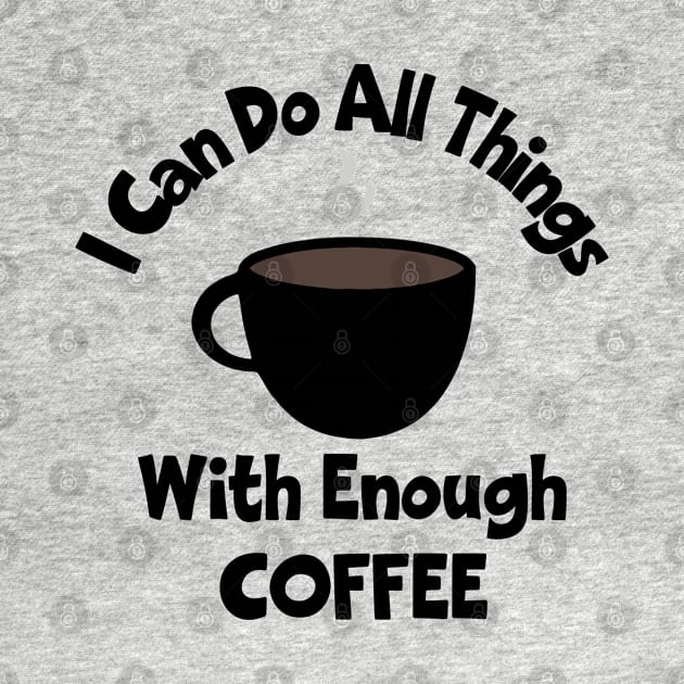 I Can Do All Things With Enough Coffee by KayBee Gift Shop